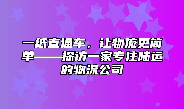 一纸直通车，让物流更简单——探访一家专注陆运的物流公司