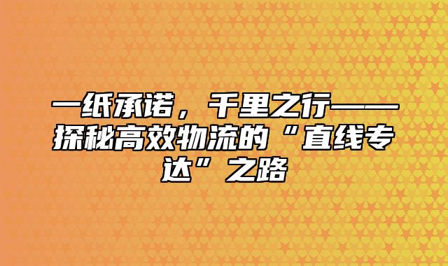 一纸承诺，千里之行——探秘高效物流的“直线专达”之路