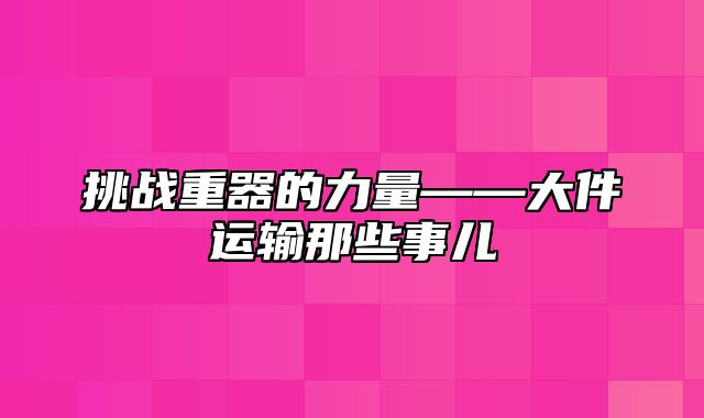 挑战重器的力量——大件运输那些事儿