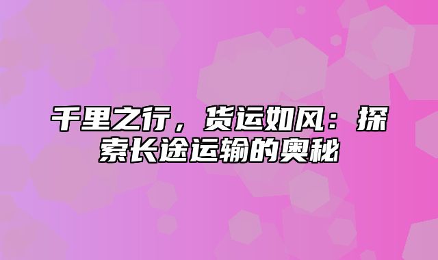 千里之行，货运如风：探索长途运输的奥秘