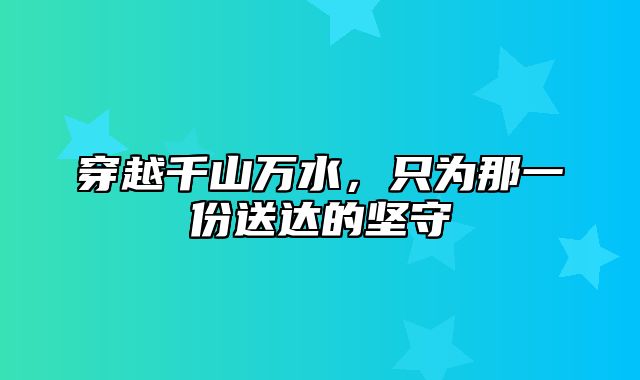 穿越千山万水，只为那一份送达的坚守