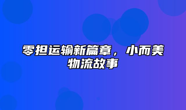 零担运输新篇章，小而美物流故事