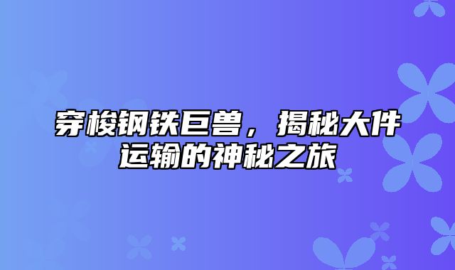 穿梭钢铁巨兽，揭秘大件运输的神秘之旅