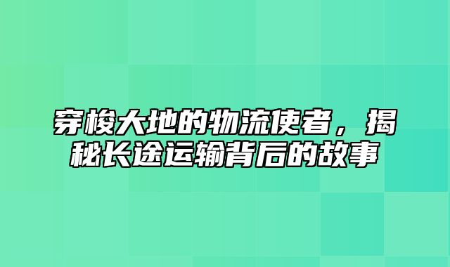 穿梭大地的物流使者，揭秘长途运输背后的故事