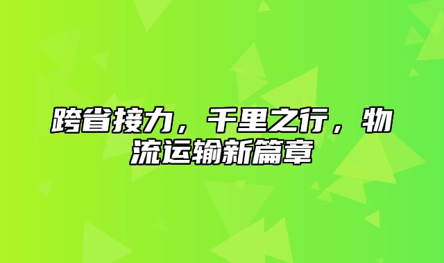 跨省接力，千里之行，物流运输新篇章