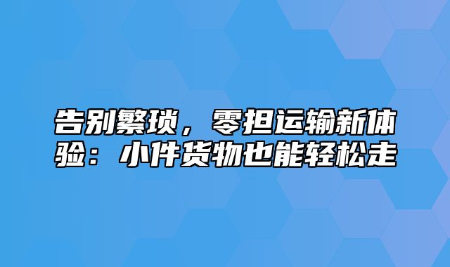 告别繁琐，零担运输新体验：小件货物也能轻松走