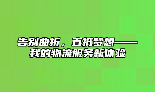 告别曲折，直抵梦想——我的物流服务新体验