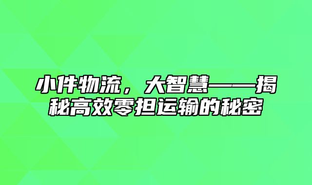 小件物流，大智慧——揭秘高效零担运输的秘密