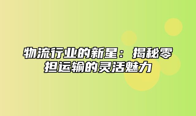 物流行业的新星：揭秘零担运输的灵活魅力