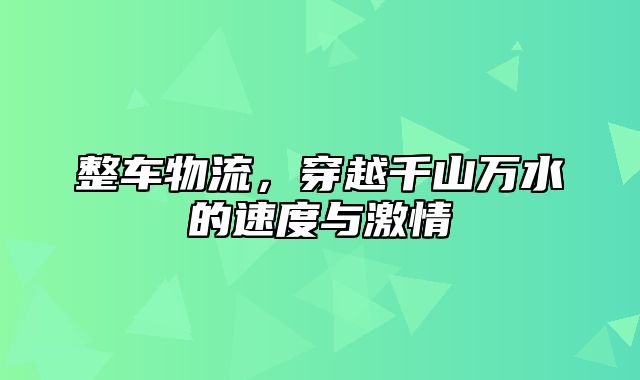 整车物流，穿越千山万水的速度与激情