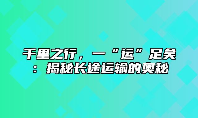 千里之行，一“运”足矣：揭秘长途运输的奥秘