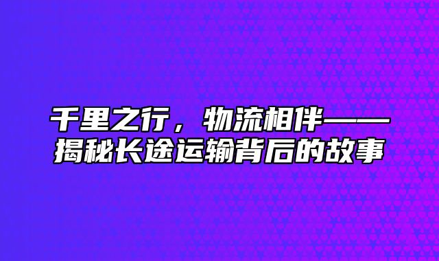 千里之行，物流相伴——揭秘长途运输背后的故事