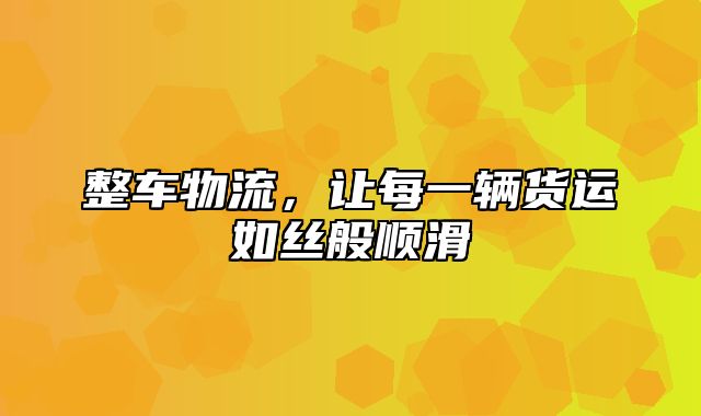 整车物流，让每一辆货运如丝般顺滑