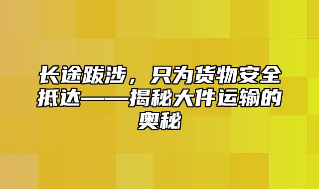 长途跋涉，只为货物安全抵达——揭秘大件运输的奥秘