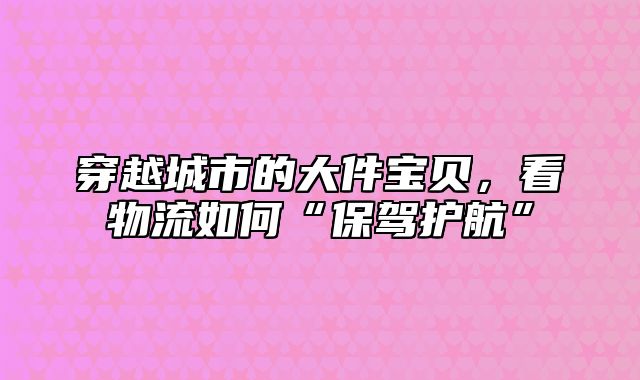 穿越城市的大件宝贝，看物流如何“保驾护航”