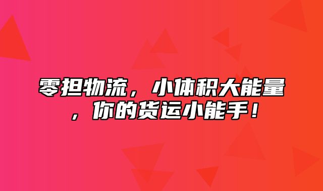 零担物流，小体积大能量，你的货运小能手！