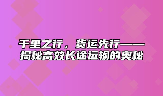 千里之行，货运先行——揭秘高效长途运输的奥秘