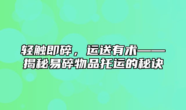 轻触即碎，运送有术——揭秘易碎物品托运的秘诀