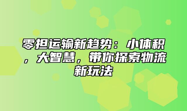 零担运输新趋势：小体积，大智慧，带你探索物流新玩法