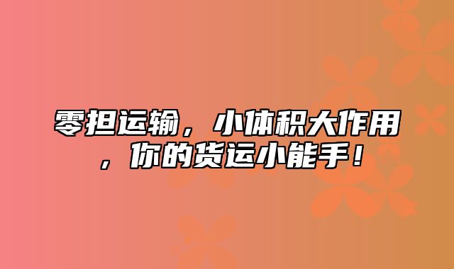 零担运输，小体积大作用，你的货运小能手！