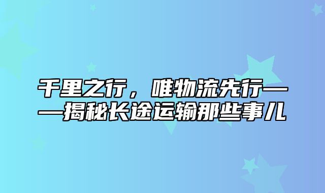 千里之行，唯物流先行——揭秘长途运输那些事儿