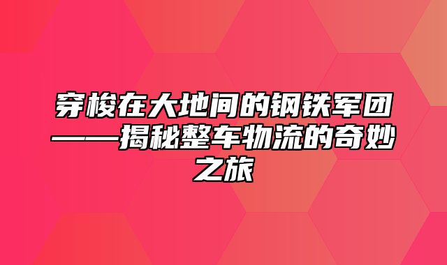 穿梭在大地间的钢铁军团——揭秘整车物流的奇妙之旅