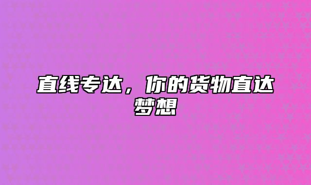 直线专达，你的货物直达梦想