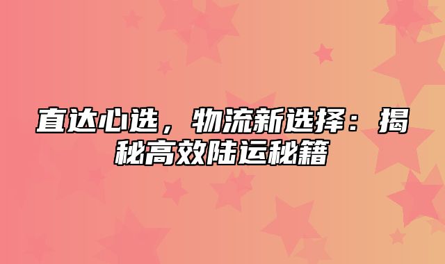 直达心选，物流新选择：揭秘高效陆运秘籍