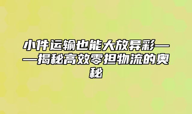 小件运输也能大放异彩——揭秘高效零担物流的奥秘