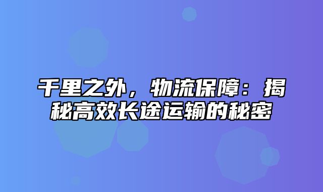 千里之外，物流保障：揭秘高效长途运输的秘密