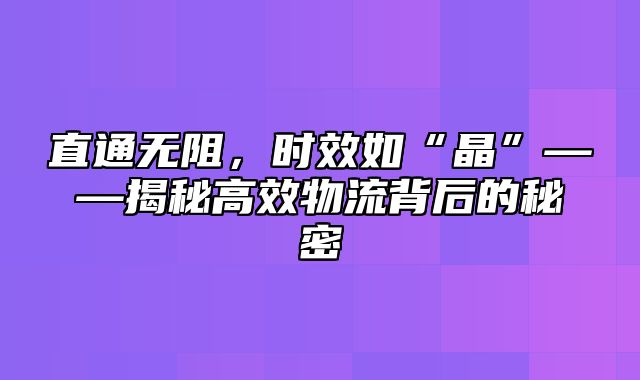 直通无阻，时效如“晶”——揭秘高效物流背后的秘密