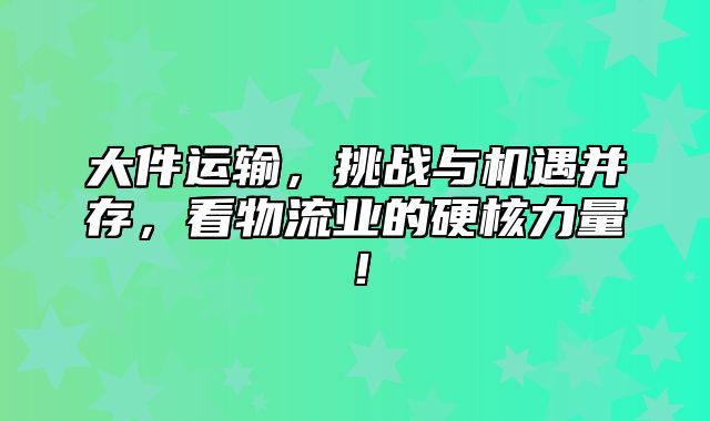 大件运输，挑战与机遇并存，看物流业的硬核力量！