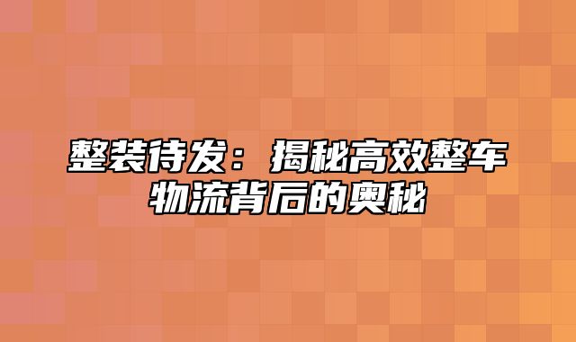 整装待发：揭秘高效整车物流背后的奥秘