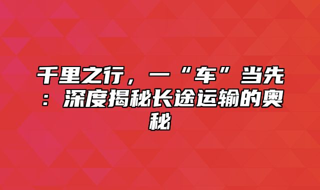 千里之行，一“车”当先：深度揭秘长途运输的奥秘