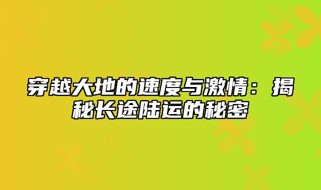 穿越大地的速度与激情：揭秘长途陆运的秘密