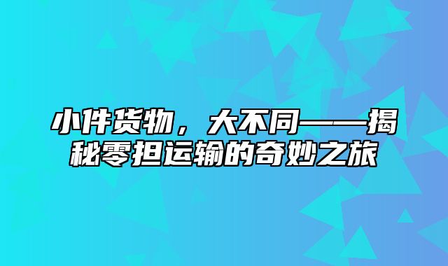 小件货物，大不同——揭秘零担运输的奇妙之旅