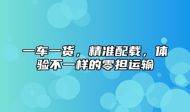 一车一货，精准配载，体验不一样的零担运输