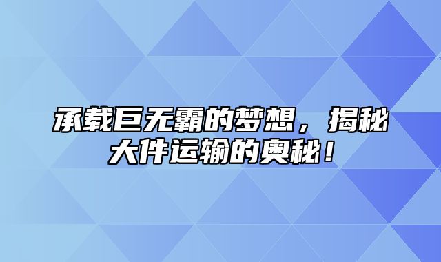 承载巨无霸的梦想，揭秘大件运输的奥秘！