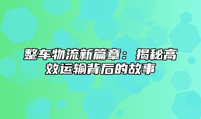 整车物流新篇章：揭秘高效运输背后的故事