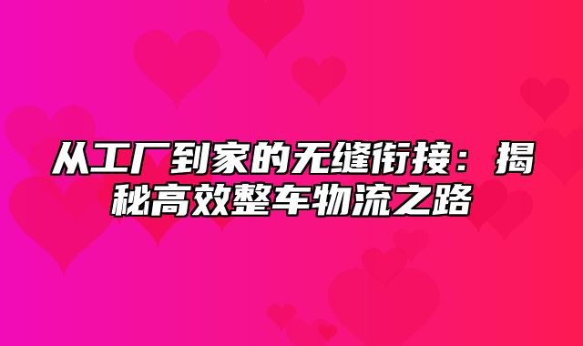 从工厂到家的无缝衔接：揭秘高效整车物流之路