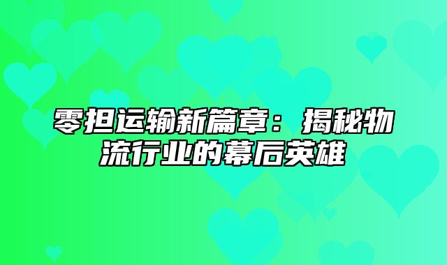 零担运输新篇章：揭秘物流行业的幕后英雄