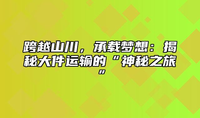 跨越山川，承载梦想：揭秘大件运输的“神秘之旅”