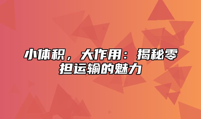 小体积，大作用：揭秘零担运输的魅力