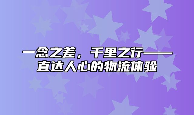 一念之差，千里之行——直达人心的物流体验