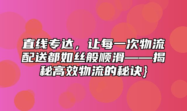 直线专达，让每一次物流配送都如丝般顺滑——揭秘高效物流的秘诀}