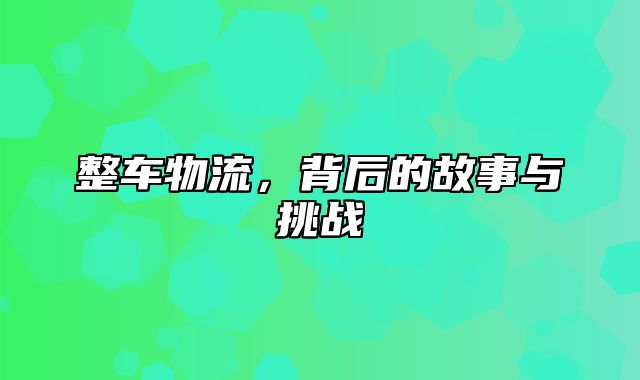 整车物流，背后的故事与挑战