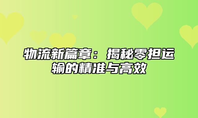 物流新篇章：揭秘零担运输的精准与高效