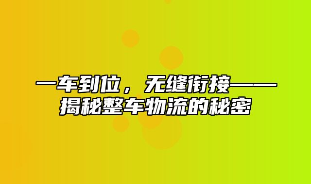 一车到位，无缝衔接——揭秘整车物流的秘密