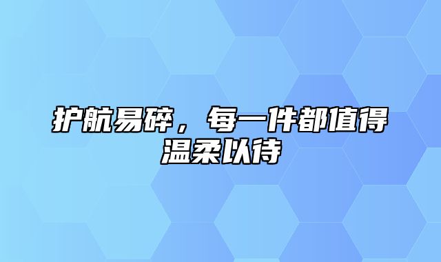 护航易碎，每一件都值得温柔以待