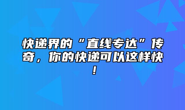 快递界的“直线专达”传奇，你的快递可以这样快！